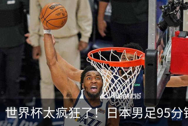 世界杯太疯狂了！日本男足95分钟被绝杀，1-2逆转无缘16强的背后故事与分析