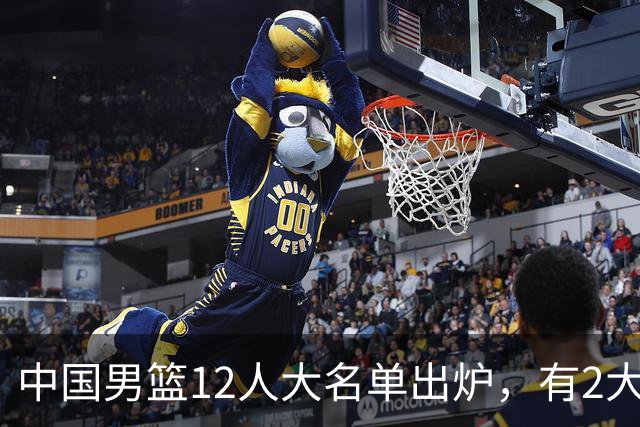 中国男篮12人大名单出炉，有2大惊喜！