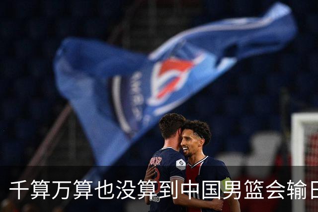 千算万算也没算到中国男篮会输日本19分
