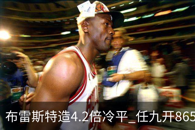 布雷斯特造4.2倍冷平 任九开8653注1378元