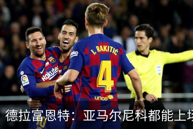 德拉富恩特：亚马尔尼科都能上场 库库去皇马为他开心