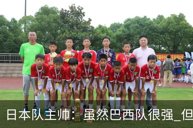 日本队主帅：虽然巴西队很强 但我们会找到取胜之道