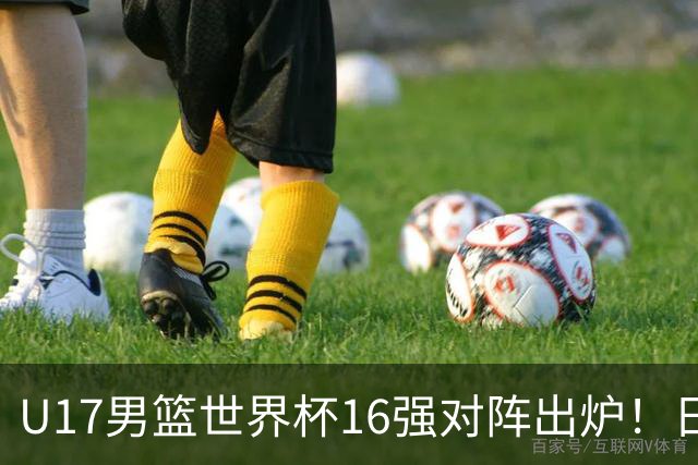 U17男篮世界杯16强对阵出炉！日本小组赛狂输127分出局，中国队1/8决赛硬刚法国